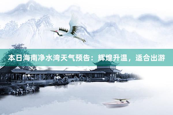 本日海南净水湾天气预告：辉煌升温，适合出游